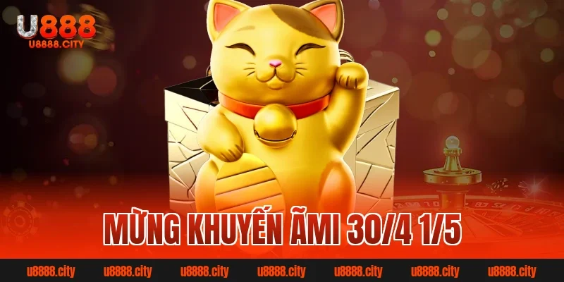 Mừng khuyến mãi 30/4 1/5 U888 nhận quà hấp dẫn mỗi ngày 5 Mừng khuyến ãmi 30/4 1/5