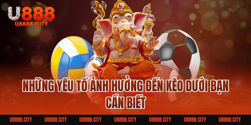 Kèo Dưới Là Gì? Bí Quyết Tham Gia Hiệu Quả Cho Người Mới 4 Những Yếu Tố Ảnh Hưởng Đến Kèo Dưới Bạn Cần Biết