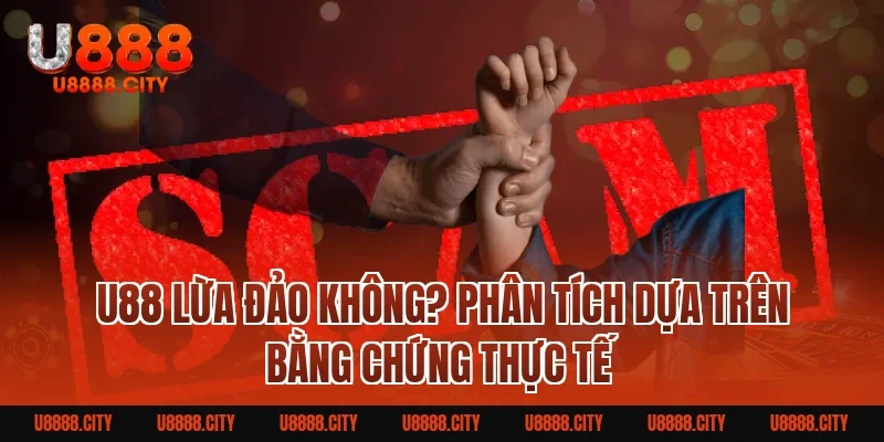 U88 Lừa Đảo Không? Phân Tích Dựa Trên Bằng Chứng Thực Tế